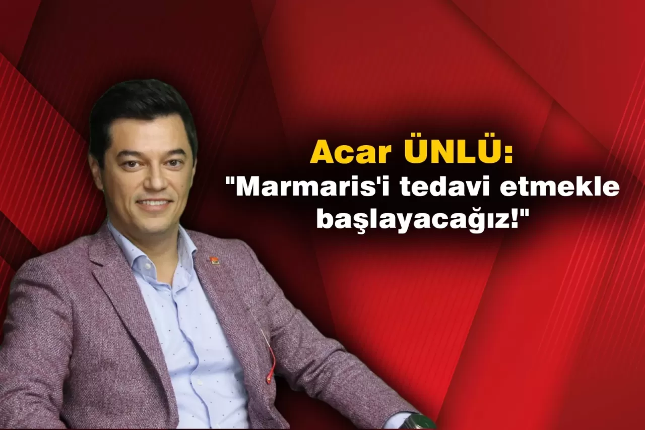 Acar ÜNLÜ: ''Marmaris’i tedavi etmekle başlayacağız''