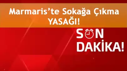 SON DAKİKA: MARMARİS’TE SOKAĞA ÇIKMA YASAĞI!